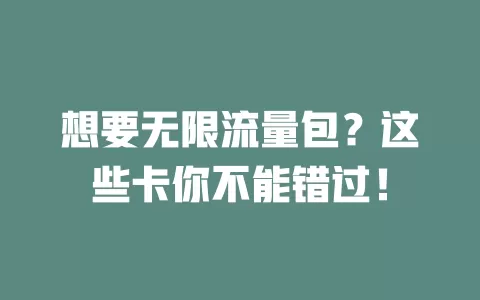 想要无限流量包？这些卡你不能错过！