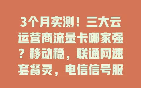 3个月实测！三大云运营商流量卡哪家强？移动稳，联通网速套餐灵，电信信号服务好