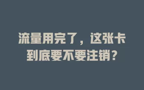 流量用完了，这张卡到底要不要注销？