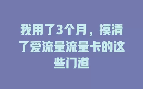 我用了3个月，摸清了爱流量流量卡的这些门道