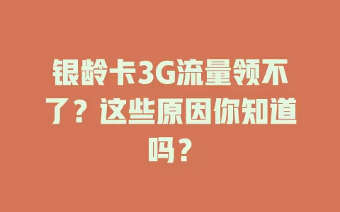 银龄卡3G流量领不了？这些原因你知道吗？