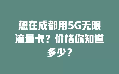想在成都用5G无限流量卡？价格你知道多少？