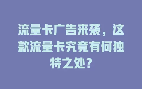 流量卡广告来袭，这款流量卡究竟有何独特之处？