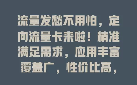 流量发愁不用怕，定向流量卡来啦！精准满足需求，应用丰富覆盖广，性价比高，轻松告别流量焦虑！