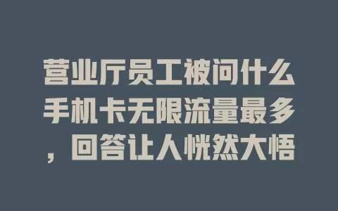 营业厅员工被问什么手机卡无限流量最多，回答让人恍然大悟