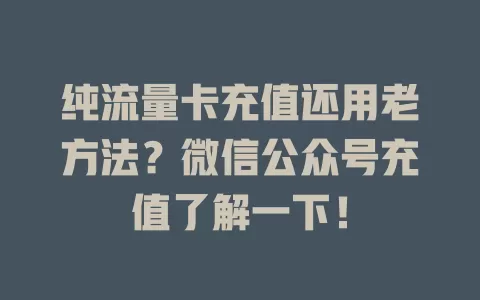 纯流量卡充值还用老方法？微信公众号充值了解一下！