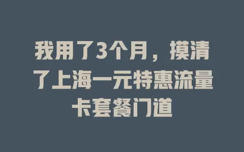 我用了3个月，摸清了上海一元特惠流量卡套餐门道