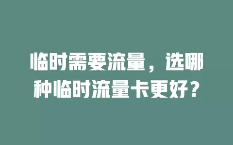 临时需要流量，选哪种临时流量卡更好？