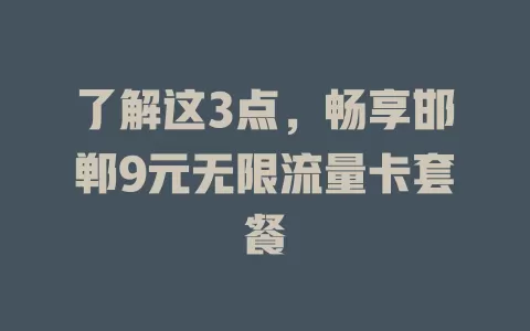 了解这3点，畅享邯郸9元无限流量卡套餐