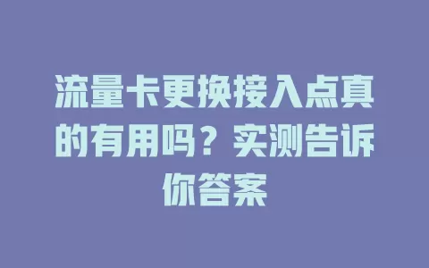 流量卡更换接入点真的有用吗？实测告诉你答案