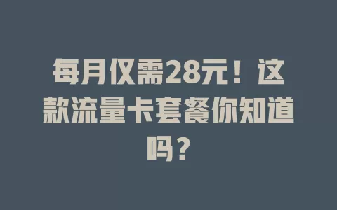 每月仅需28元！这款流量卡套餐你知道吗？
