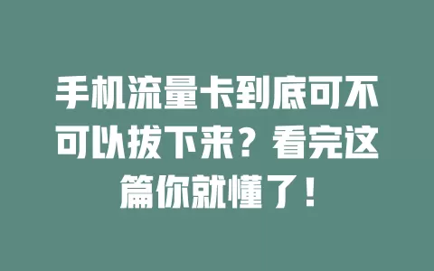 手机流量卡到底可不可以拔下来？看完这篇你就懂了！