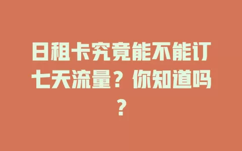 日租卡究竟能不能订七天流量？你知道吗？