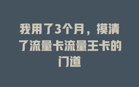 我用了3个月，摸清了流量卡流量王卡的门道