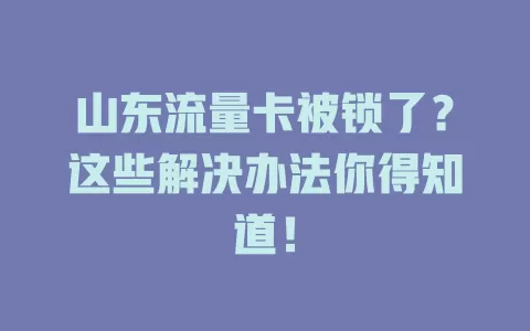 山东流量卡被锁了？这些解决办法你得知道！