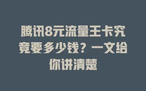 腾讯8元流量王卡究竟要多少钱？一文给你讲清楚