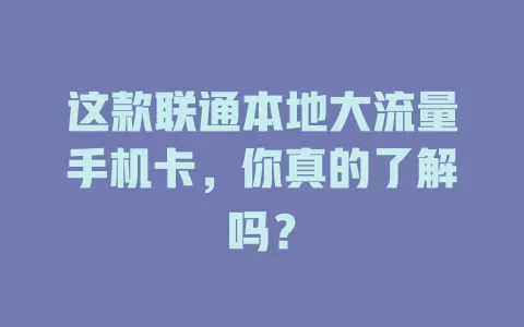 这款联通本地大流量手机卡，你真的了解吗？