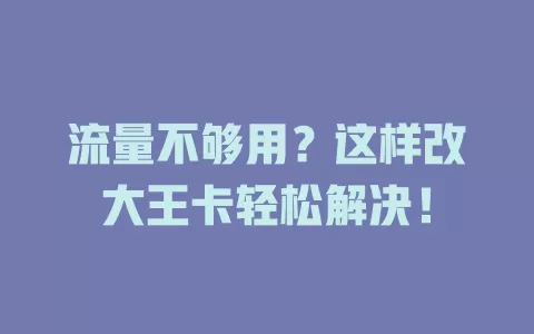 流量不够用？这样改大王卡轻松解决！