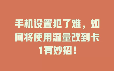 手机设置犯了难，如何将使用流量改到卡1有妙招！