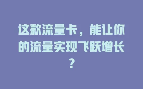 这款流量卡，能让你的流量实现飞跃增长？