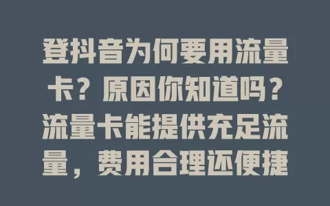 登抖音为何要用流量卡？原因你知道吗？流量卡能提供充足流量，费用合理还便捷，让你刷抖音更流畅、经济、便捷，畅享精彩，快来了解！