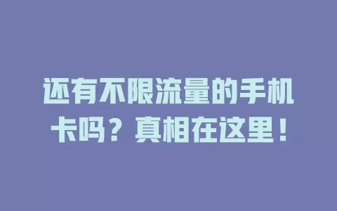 还有不限流量的手机卡吗？真相在这里！