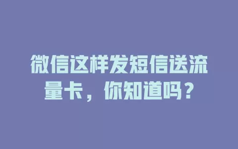 微信这样发短信送流量卡，你知道吗？
