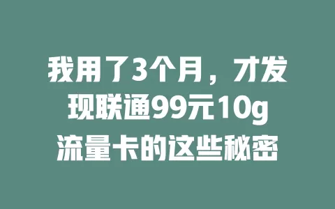 我用了3个月，才发现联通99元10g流量卡的这些秘密