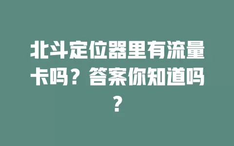 北斗定位器里有流量卡吗？答案你知道吗？