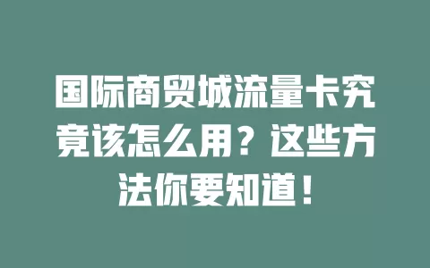国际商贸城流量卡究竟该怎么用？这些方法你要知道！