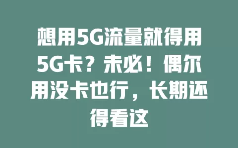 想用5G流量就得用5G卡？未必！偶尔用没卡也行，长期还得看这