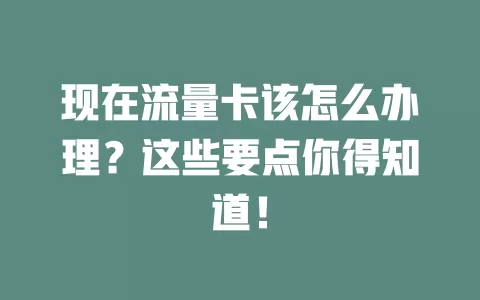 现在流量卡该怎么办理？这些要点你得知道！