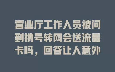 营业厅工作人员被问到携号转网会送流量卡吗，回答让人意外