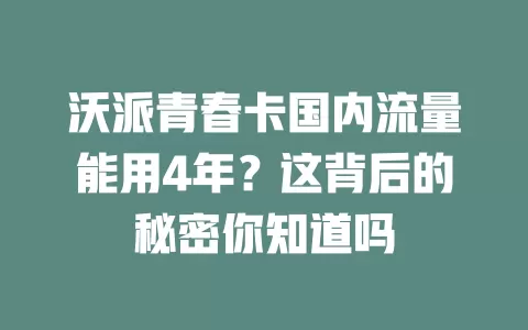 沃派青春卡国内流量能用4年？这背后的秘密你知道吗