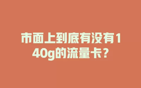 市面上到底有没有140g的流量卡？
