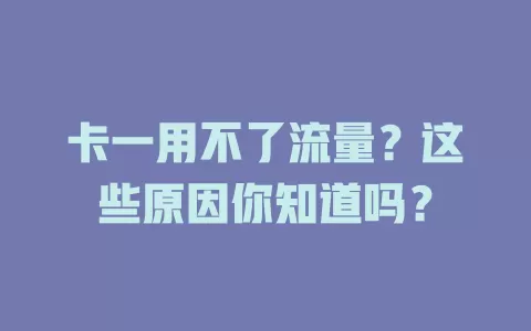 卡一用不了流量？这些原因你知道吗？