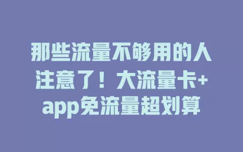 那些流量不够用的人注意了！大流量卡+app免流量超划算