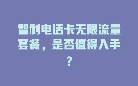 智利电话卡无限流量套餐，是否值得入手？
