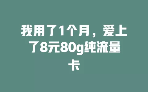 我用了1个月，爱上了8元80g纯流量卡