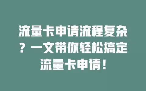 流量卡申请流程复杂？一文带你轻松搞定流量卡申请！