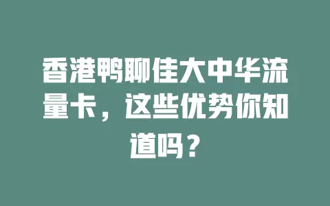 香港鸭聊佳大中华流量卡，这些优势你知道吗？