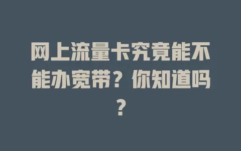网上流量卡究竟能不能办宽带？你知道吗？