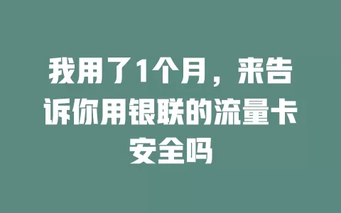 我用了1个月，来告诉你用银联的流量卡安全吗