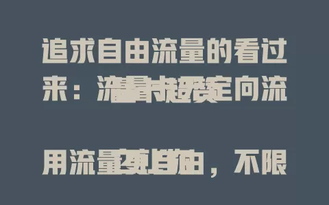 追求自由流量的看过来：流量卡无定向流量卡超赞

它让你用流量更自由，不限应用网站。比起传统卡，自主选择权更多。出差旅行用它超贴心，选时结合自身需求，就能畅享无定向流量，让网络生活多彩随心 。