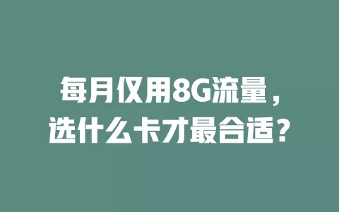 每月仅用8G流量，选什么卡才最合适？