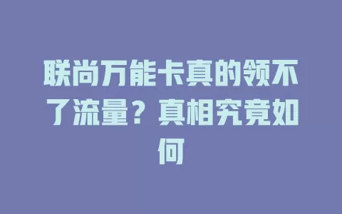 联尚万能卡真的领不了流量？真相究竟如何