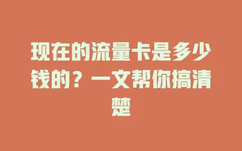 现在的流量卡是多少钱的？一文帮你搞清楚