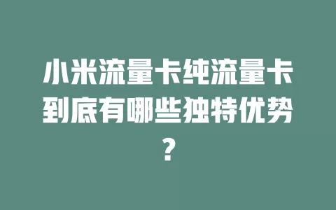 小米流量卡纯流量卡到底有哪些独特优势？