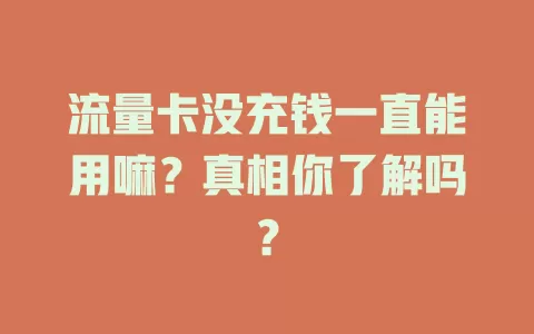 流量卡没充钱一直能用嘛？真相你了解吗？