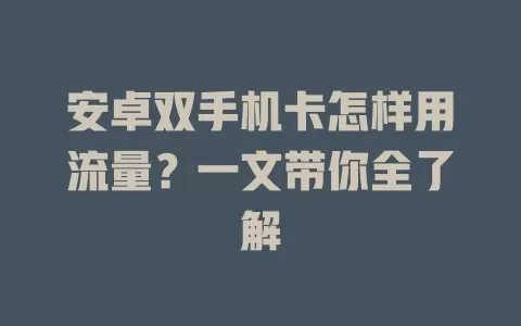 安卓双手机卡怎样用流量？一文带你全了解